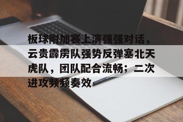 板球附加赛上演强强对话，云贵霹雳队强势反弹塞北天虎队，团队配合流畅；二次进攻频频奏效的简单介绍